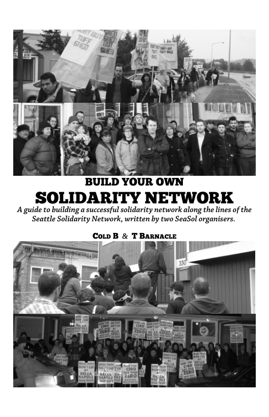 SOLIDARITY NETWORK A guide to building a successful solidarity network along the lines of the Seattle Solidarity Network, written by two SeaSol organisers. CoLp B & T BARNACLE i